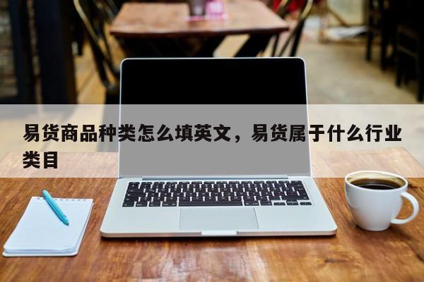 易货商品种类怎么填英文,易货属于什么行业类目
