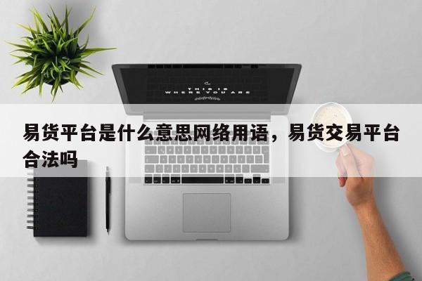 易货平台是什么意思网络用语,易货交易平台合法吗