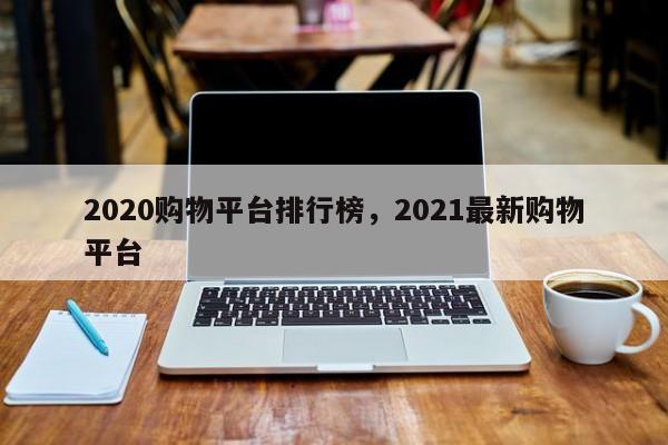 2020购物平台排行榜,2021最新购物平台