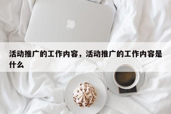 活动推广的工作内容,活动推广的工作内容是什么