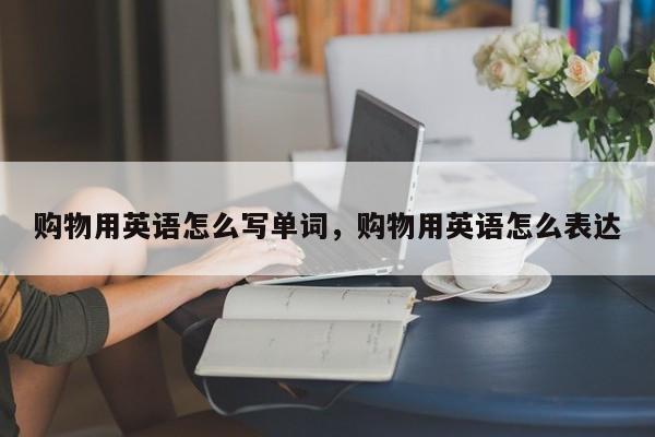 购物用英语怎么写单词,购物用英语怎么表达